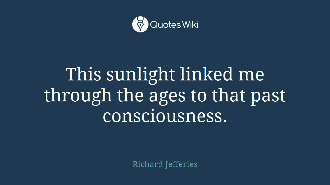 This sunlight linked me through the ages to that past consciousness.