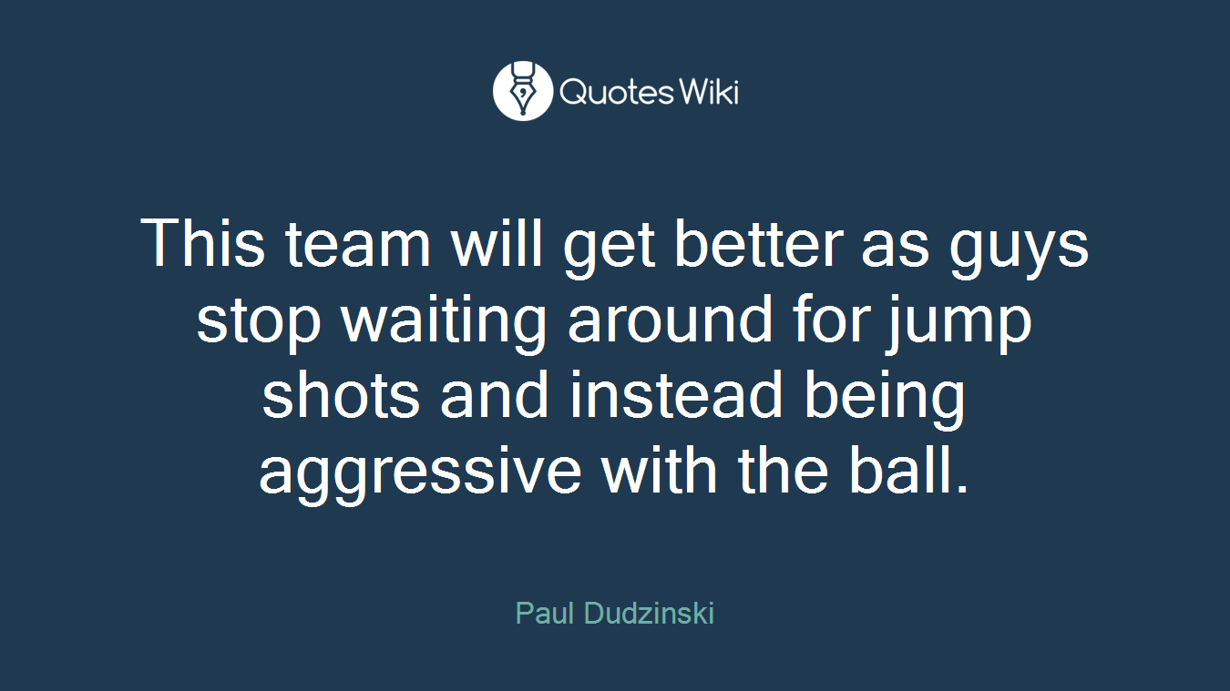 This team will get better as guys stop waiting around for jump shots and instead being aggressive with the ball.