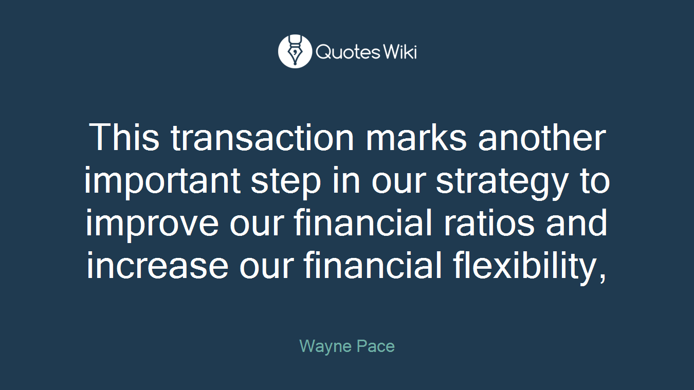 This transaction marks another important step in our strategy to improve our financial ratios and increase our financial flexibility,