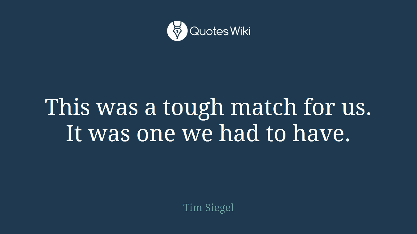 This was a tough match for us. It was one we had to have.