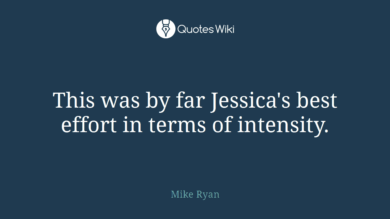 This was by far Jessica's best effort in terms of intensity.