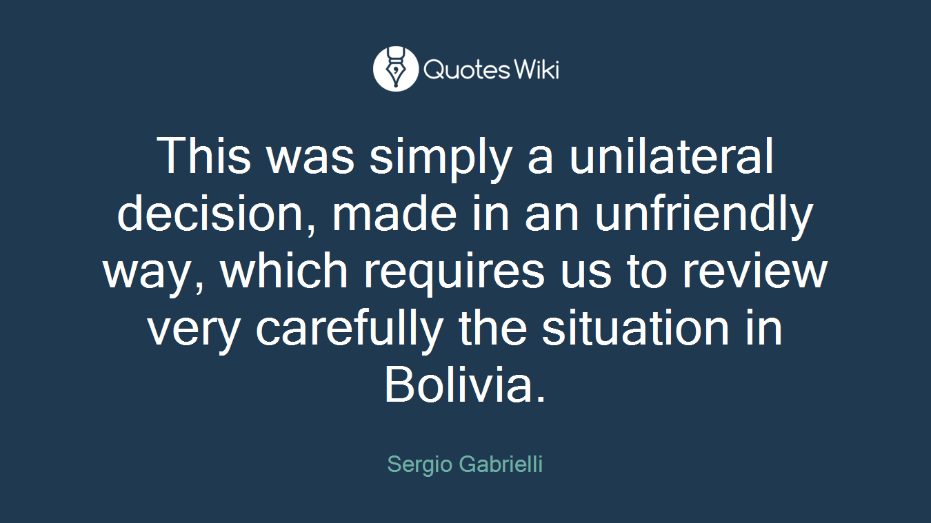 This was simply a unilateral decision, made in an unfriendly way, which requires us to review very carefully the situation in Bolivia.