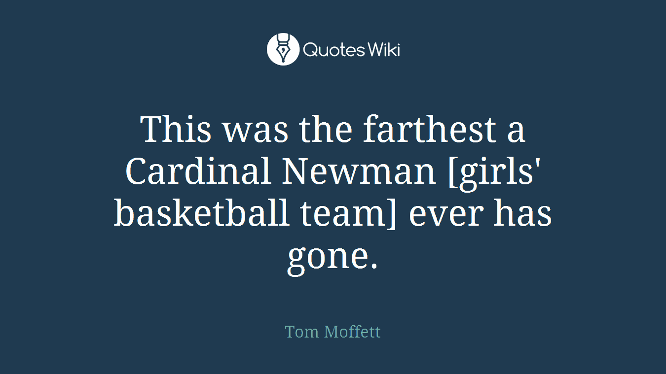 This was the farthest a Cardinal Newman [girls' basketball team] ever has gone.