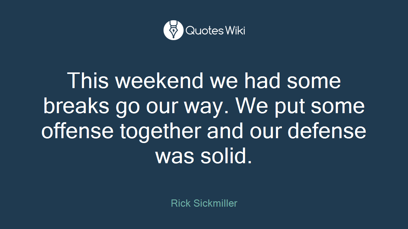 This weekend we had some breaks go our way. We put some offense together and our defense was solid.