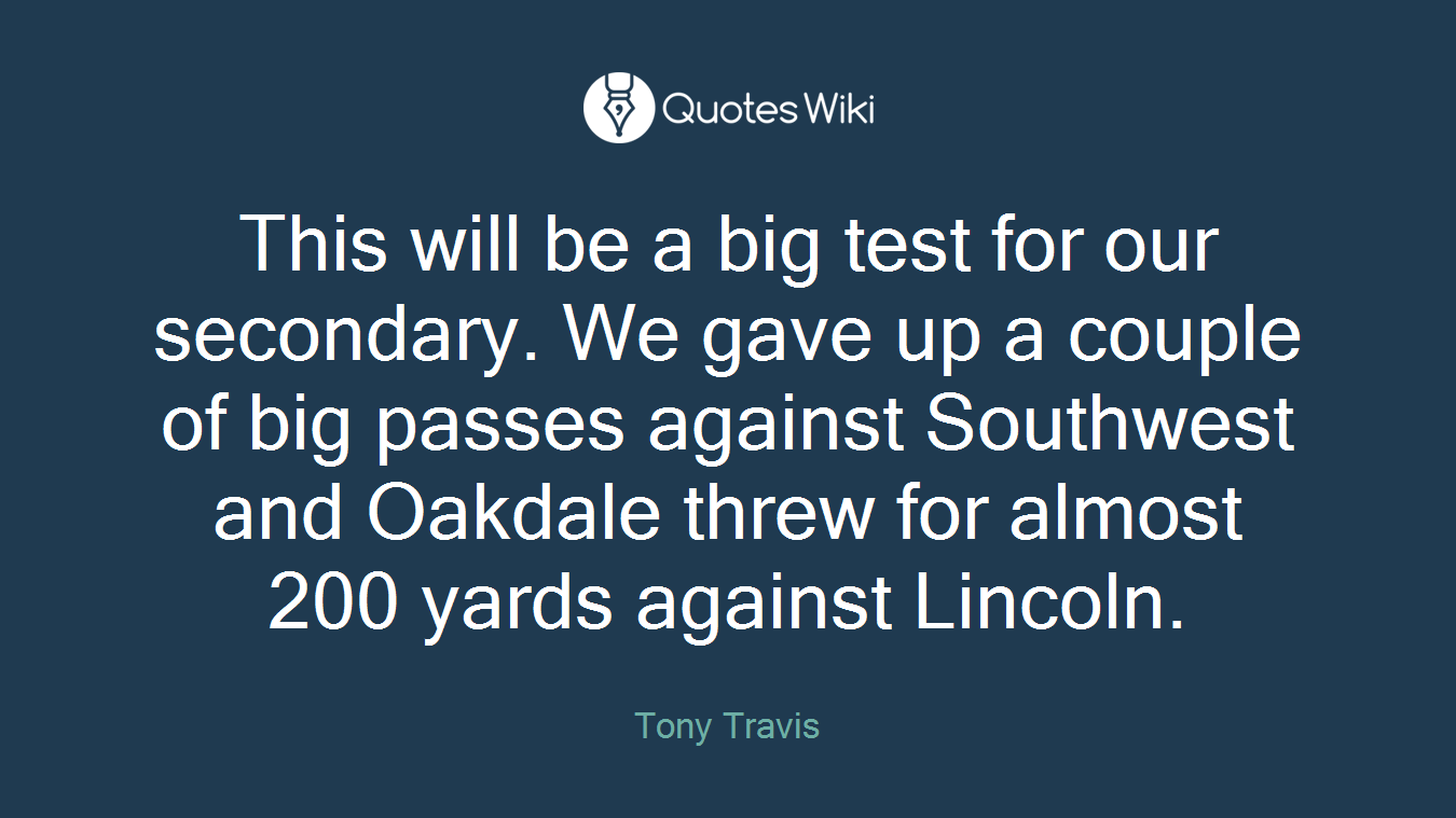 This will be a big test for our secondary. We gave up a couple of big passes against Southwest and Oakdale threw for almost 200 yards against Lincoln.
