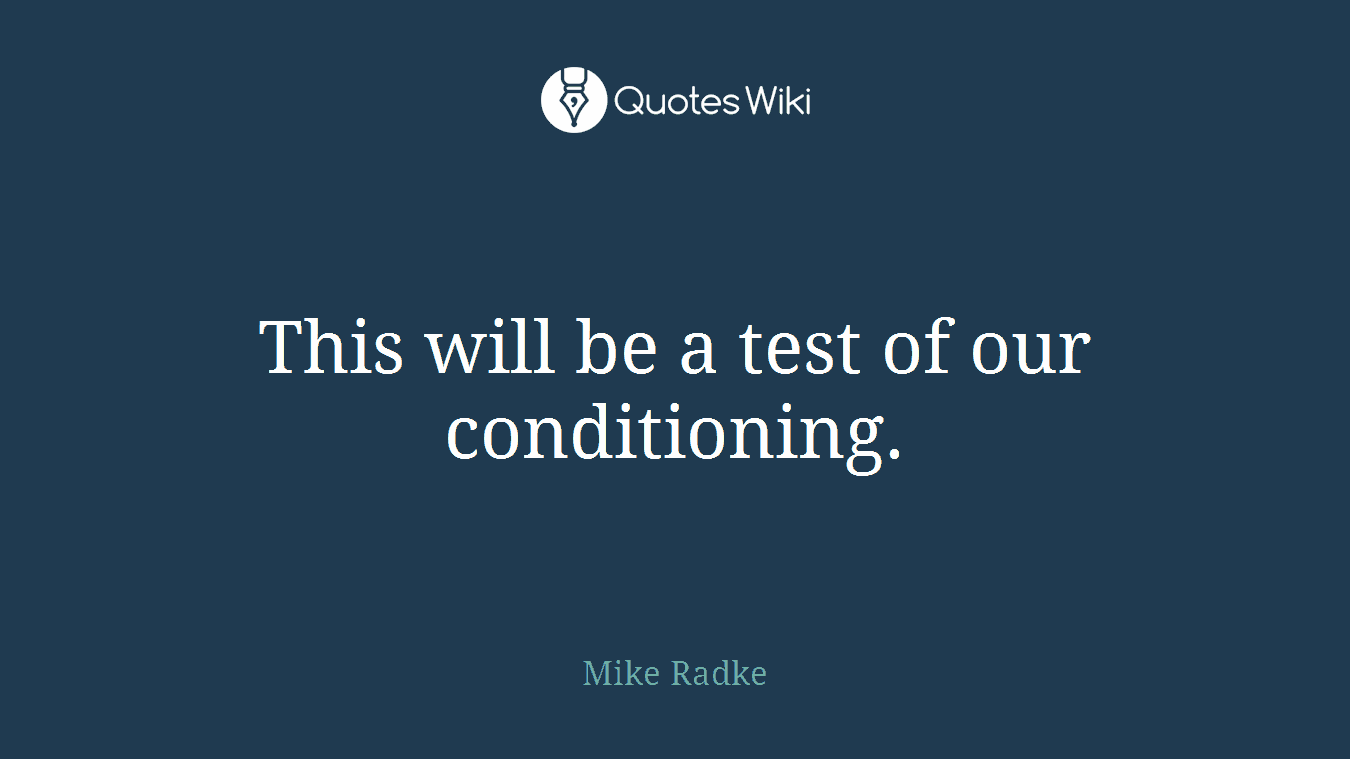 This will be a test of our conditioning.