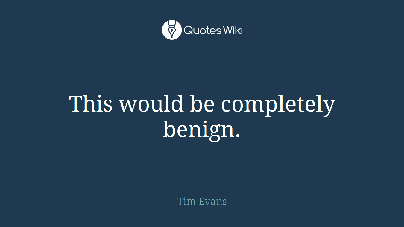 This would be completely benign.