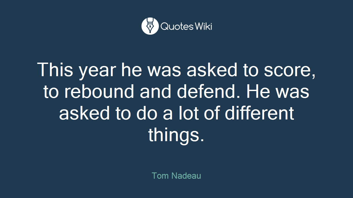 This year he was asked to score, to rebound and defend. He was asked to do a lot of different things.