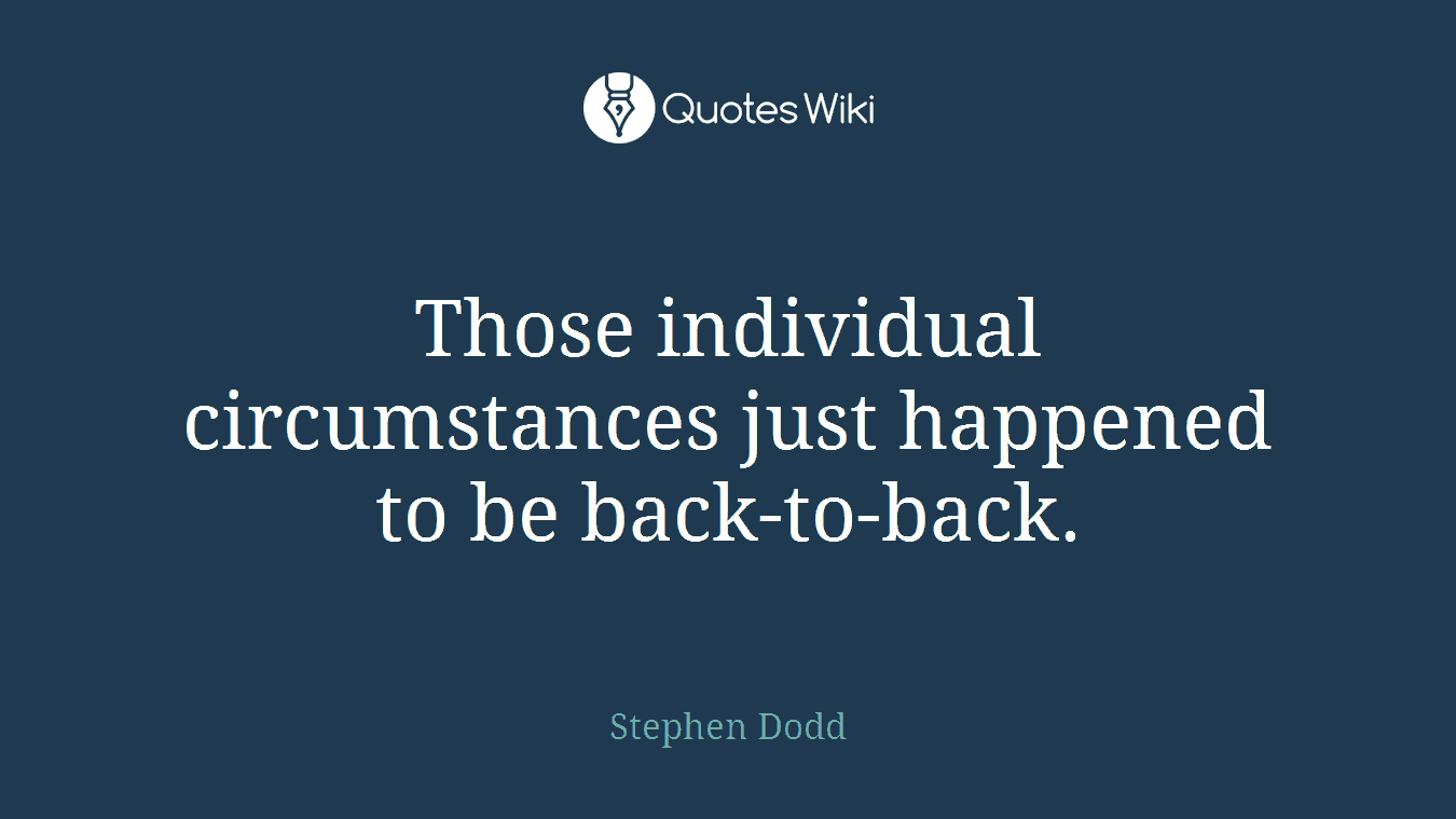 Those individual circumstances just happened to be back-to-back.