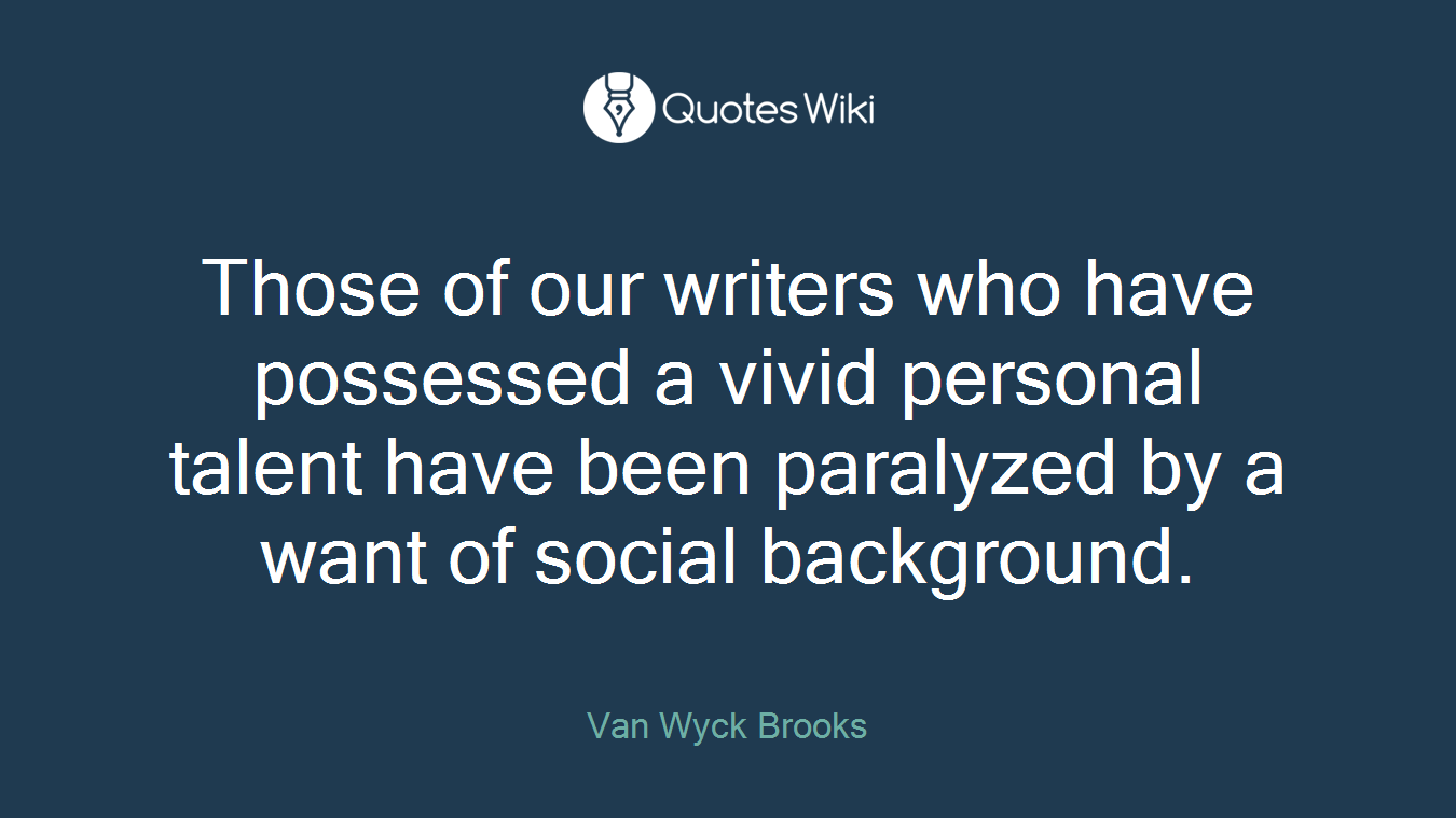 Those of our writers who have possessed a vivid personal talent have been paralyzed by a want of social background.