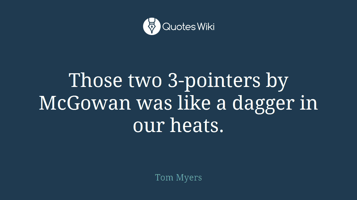 Those two 3-pointers by McGowan was like a dagger in our heats.