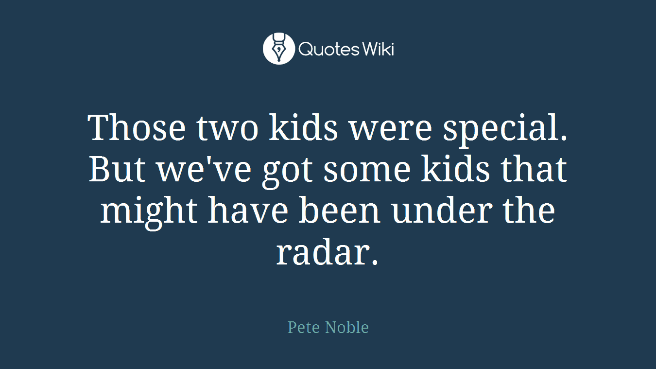 Those two kids were special. But we've got some kids that might have been under the radar.