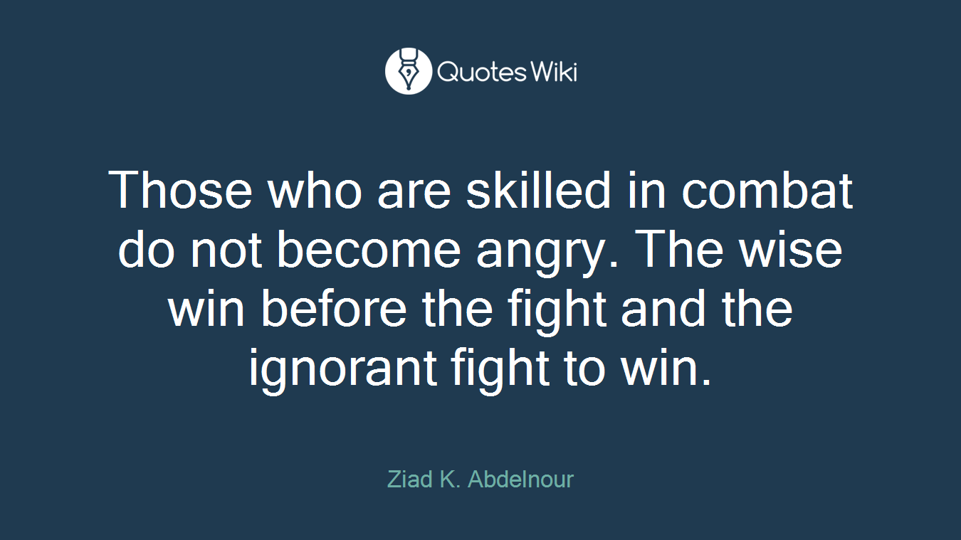 Those who are skilled in combat do not become angry. The wise win before the fight and the ignorant fight to win.