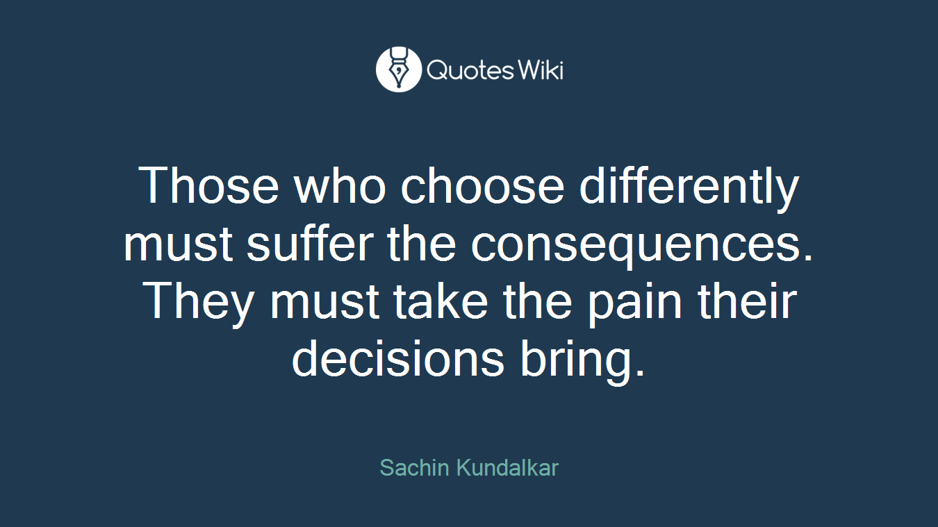 Those who choose differently must suffer the consequences. They must take the pain their decisions bring.
