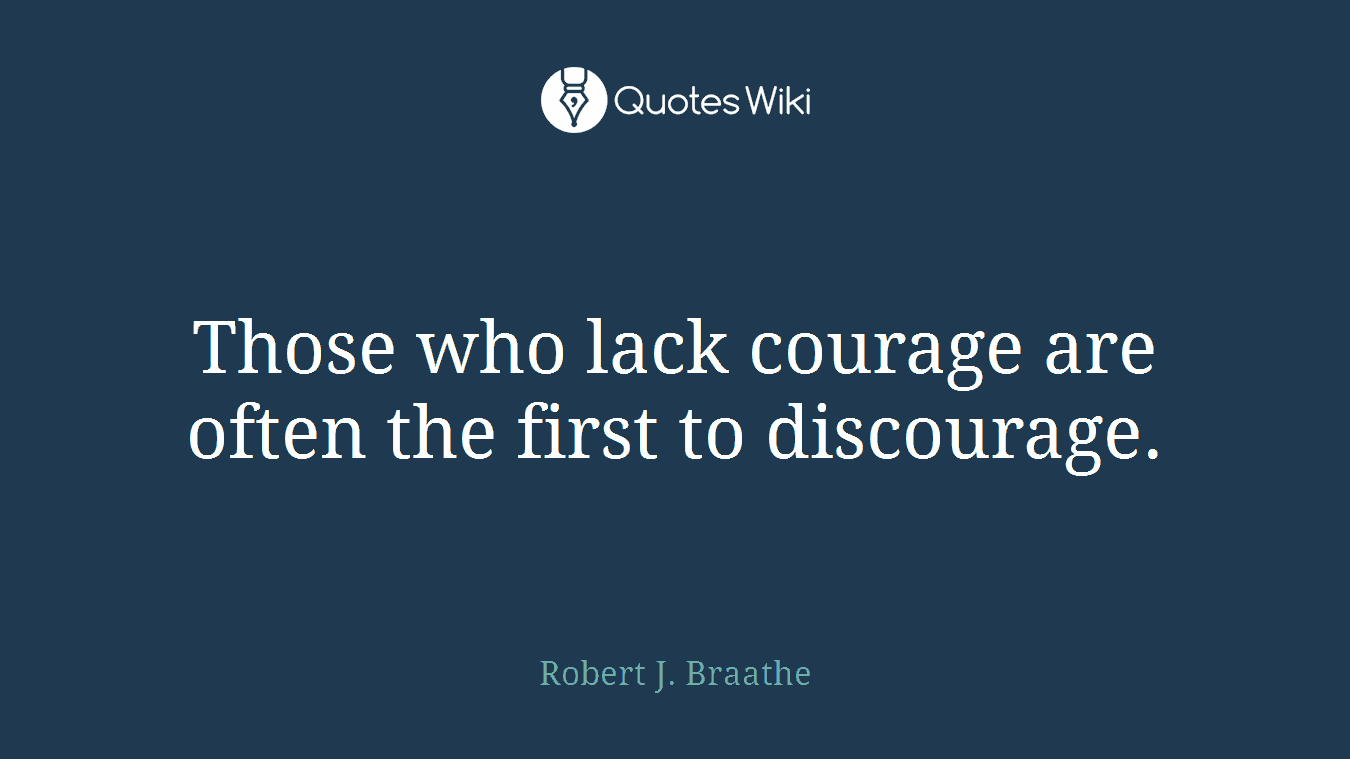 Those who lack courage are often the first to discourage.