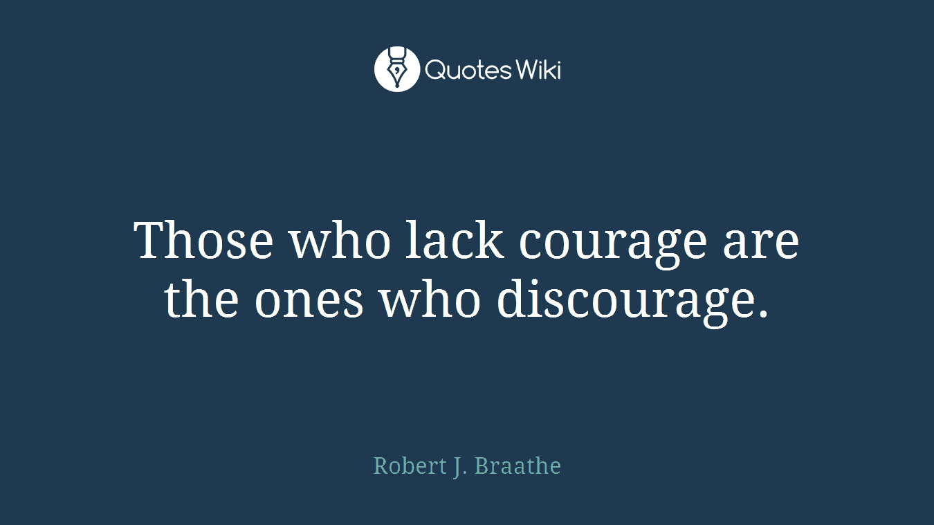 Those who lack courage are the ones who discourage.