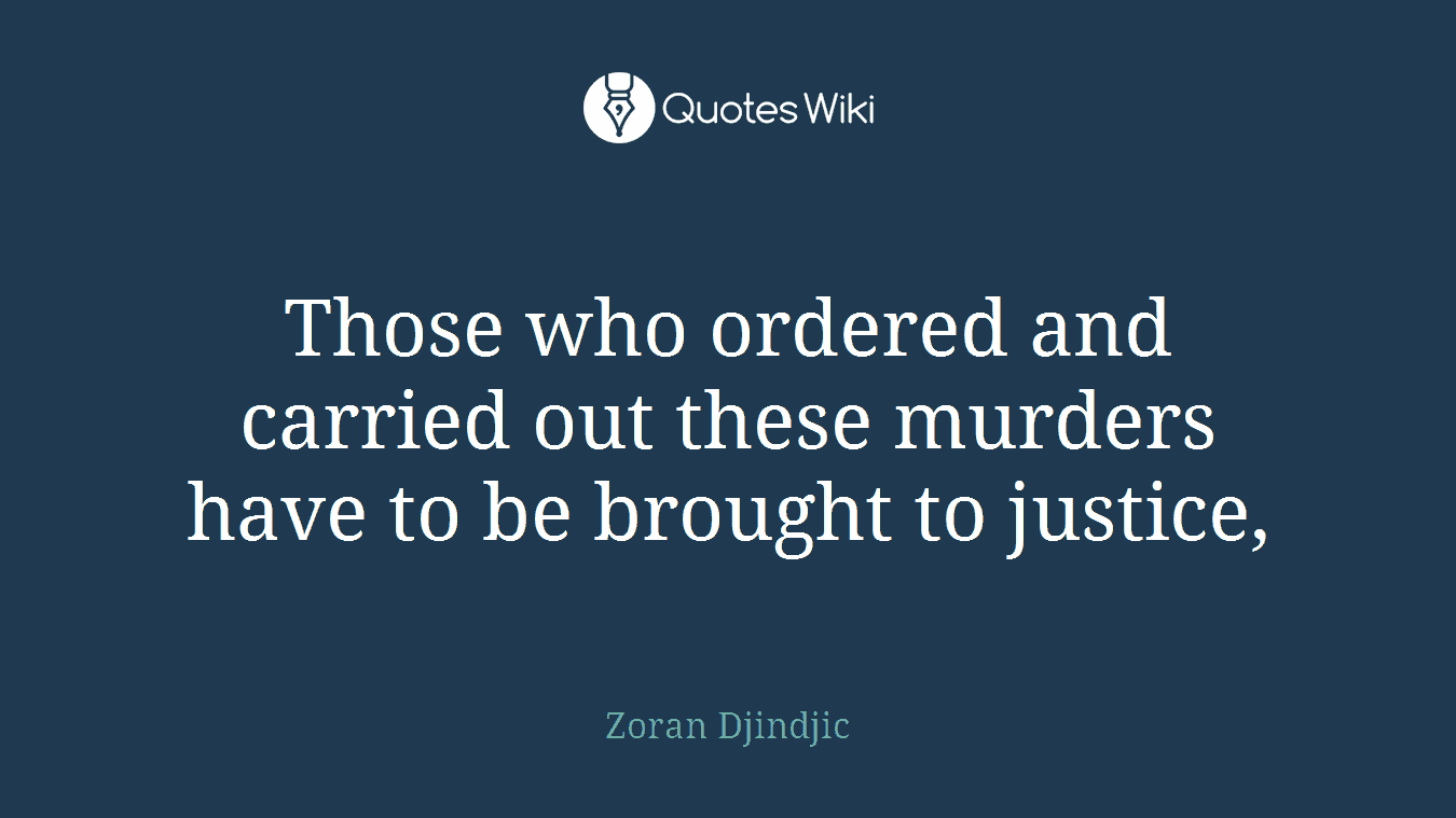 Those who ordered and carried out these murders have to be brought to justice,