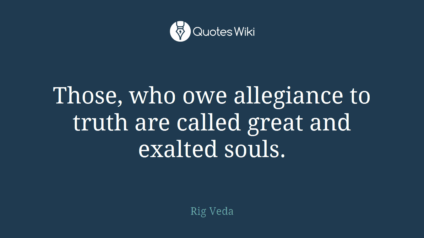 Those, who owe allegiance to truth are called great and exalted souls.