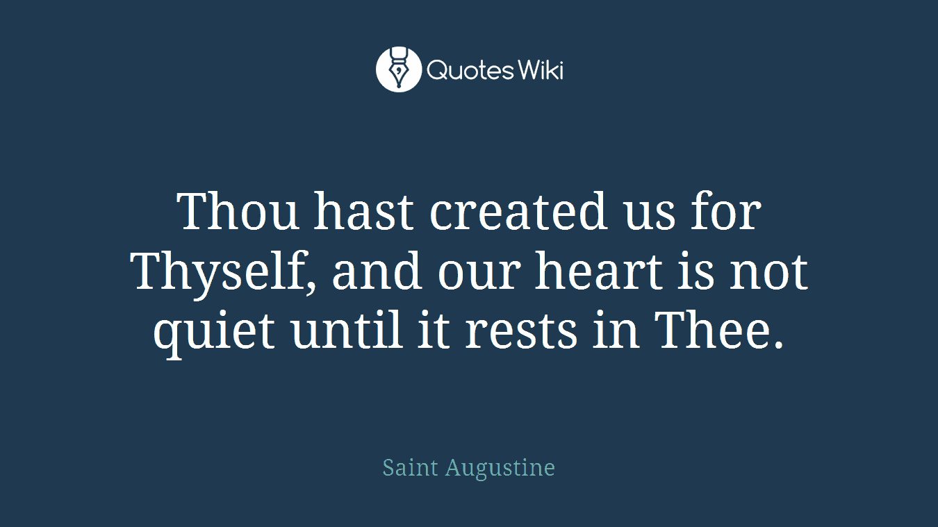 Thou hast created us for Thyself, and our heart is not quiet until it rests in Thee.
