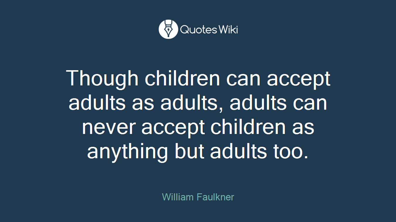 Though children can accept adults as adults, adults can never accept children as anything but adults too.