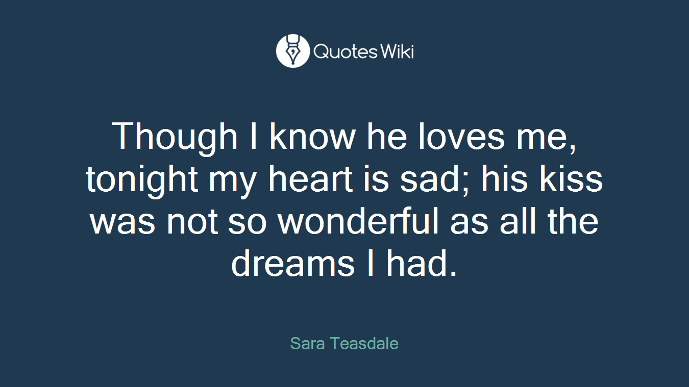 Though I know he loves me, tonight my heart is sad; his kiss was not so wonderful as all the dreams I had.