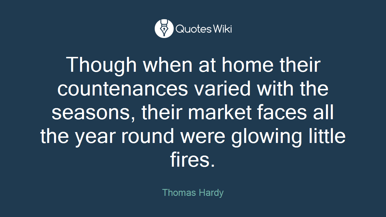Though when at home their countenances varied with the seasons, their market faces all the year round were glowing little fires.