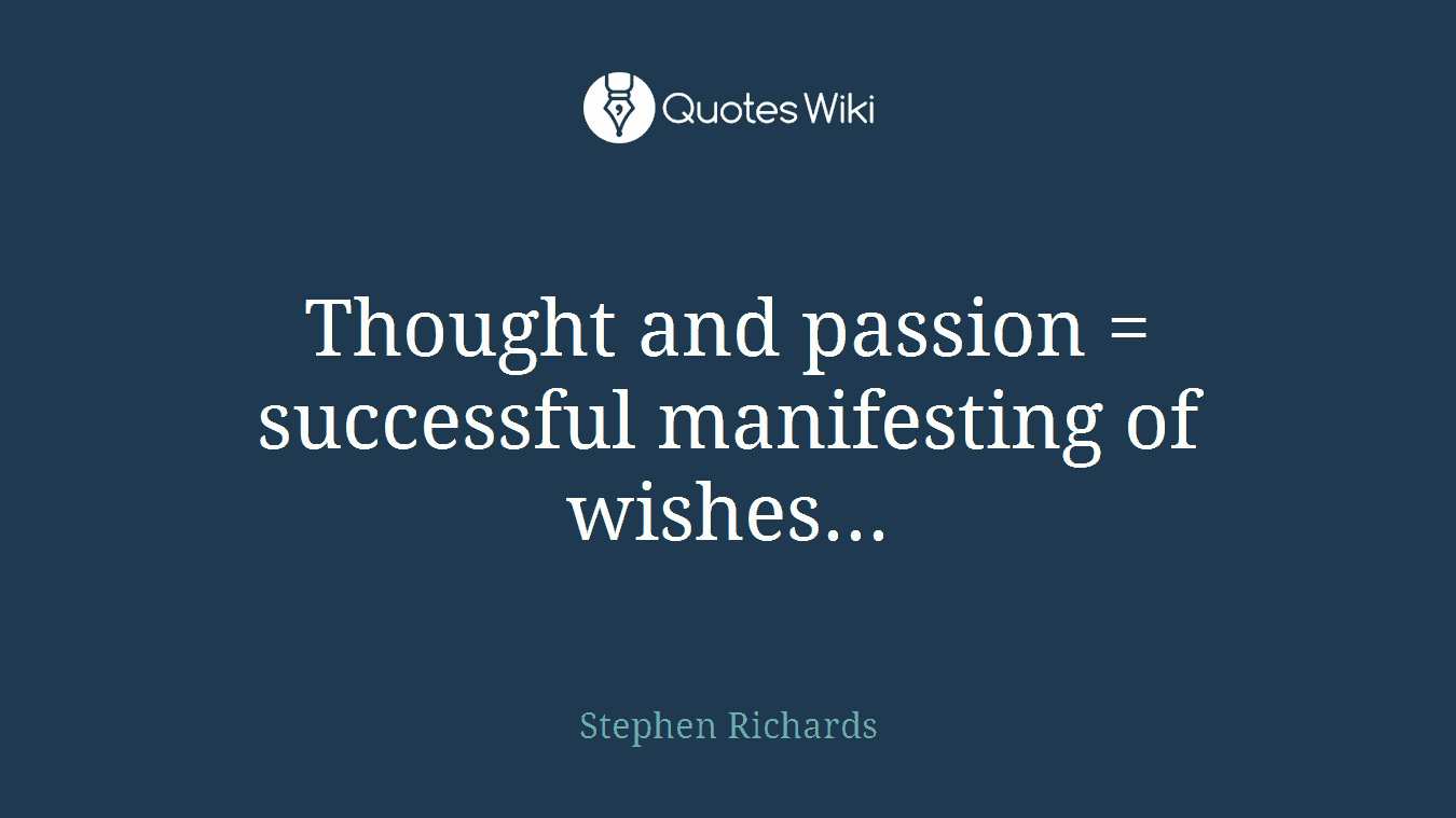 Thought and passion = successful manifesting of wishes...