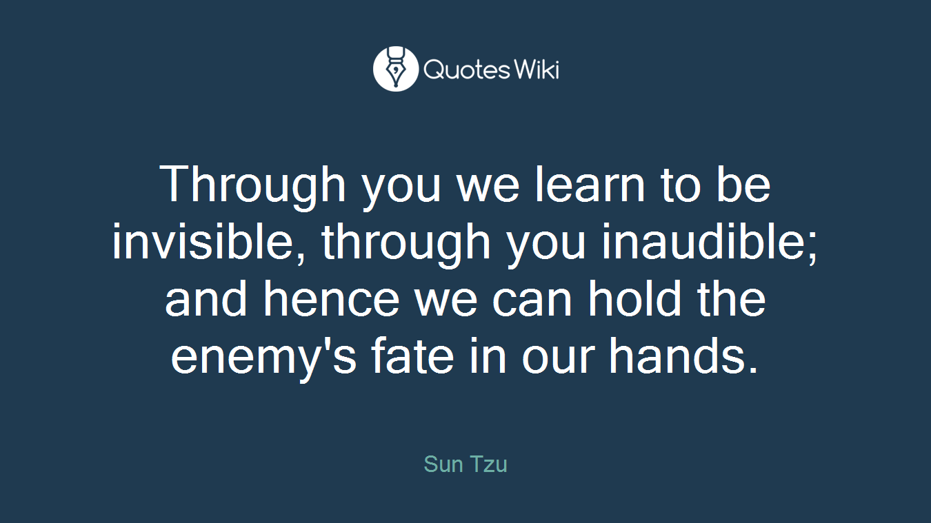 Through you we learn to be invisible, through you inaudible; and hence we can hold the enemy's fate in our hands.