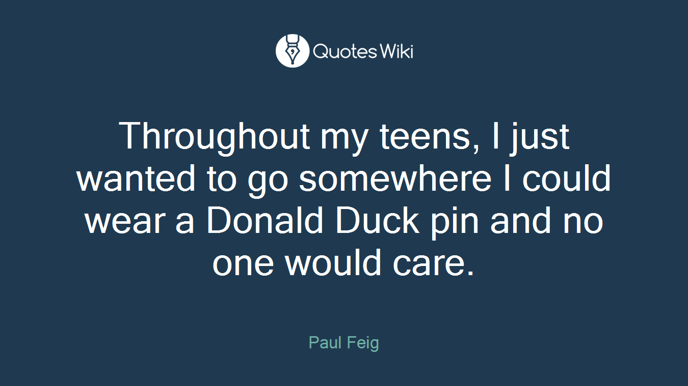 Throughout my teens, I just wanted to go somewhere I could wear a Donald Duck pin and no one would care.