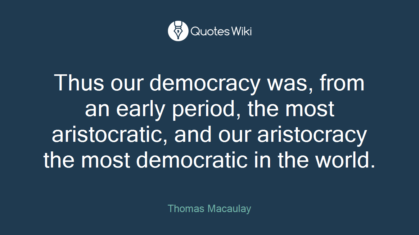 Thus our democracy was, from an early period, the most aristocratic, and our aristocracy the most democratic in the world.