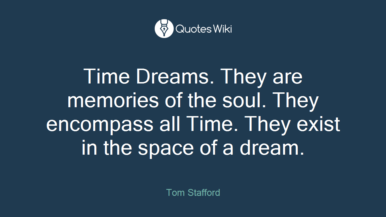 Time Dreams. They are memories of the soul. They encompass all Time. They exist in the space of a dream.