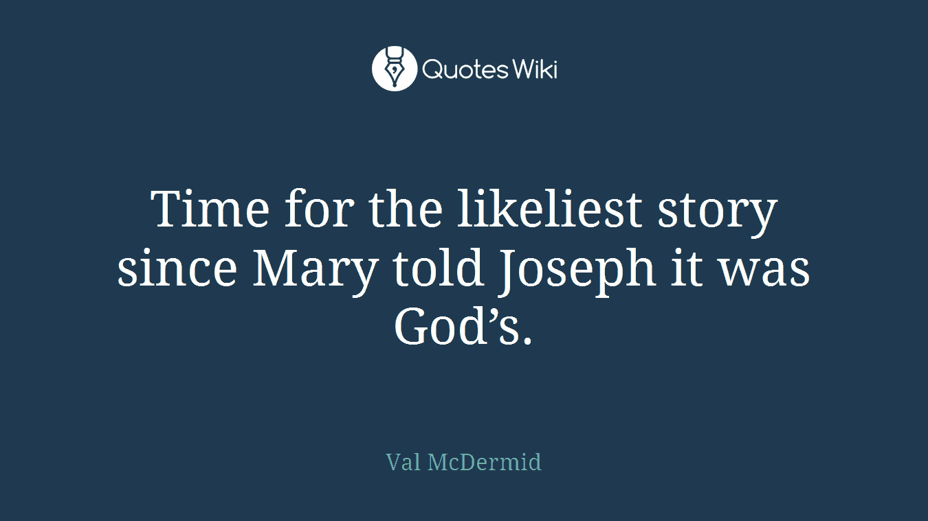 Time for the likeliest story since Mary told Joseph it was God’s.