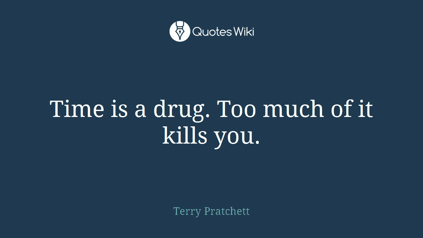 Time is a drug. Too much of it kills you.