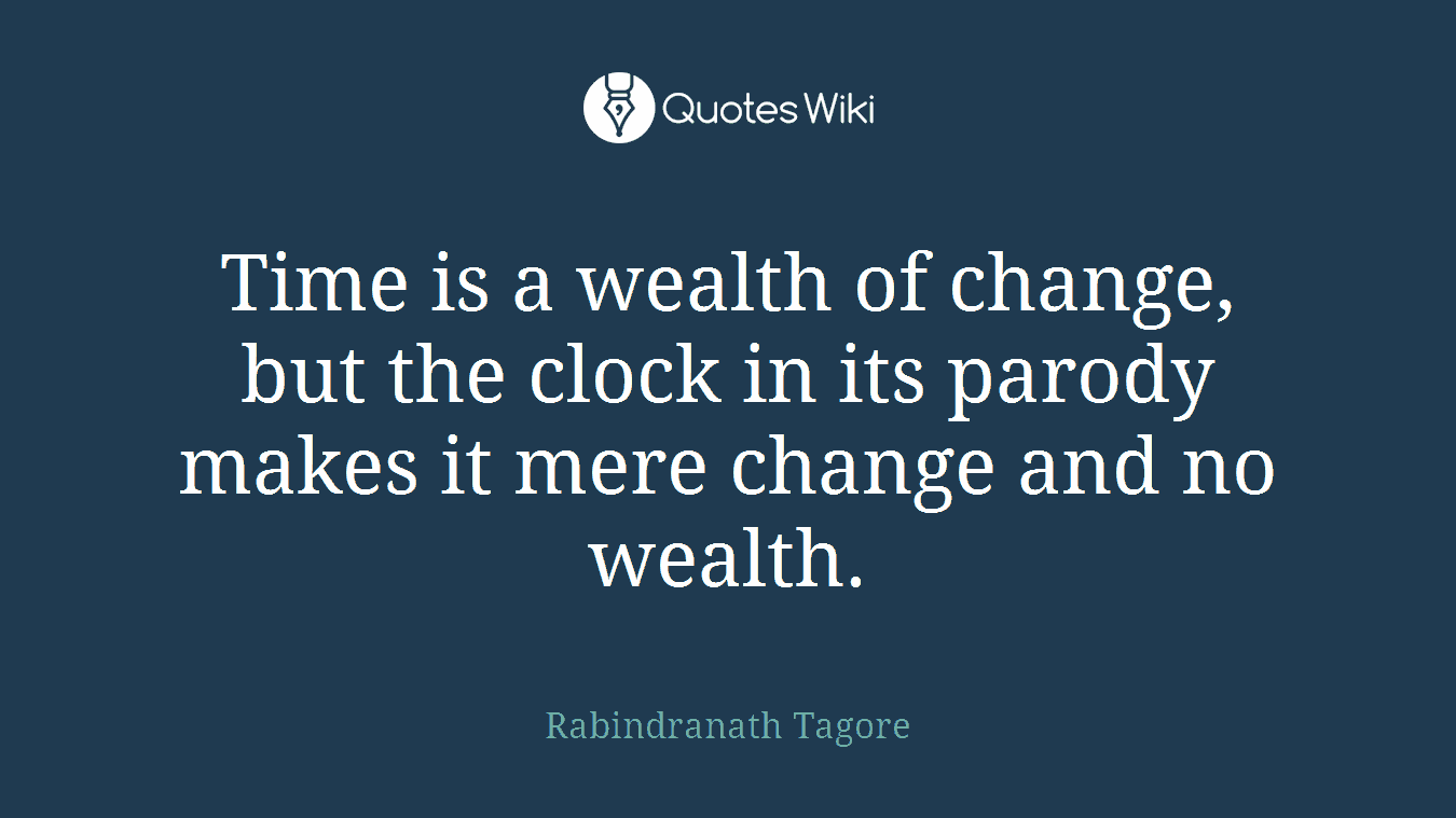 Time is a wealth of change, but the clock in its parody makes it mere change and no wealth.
