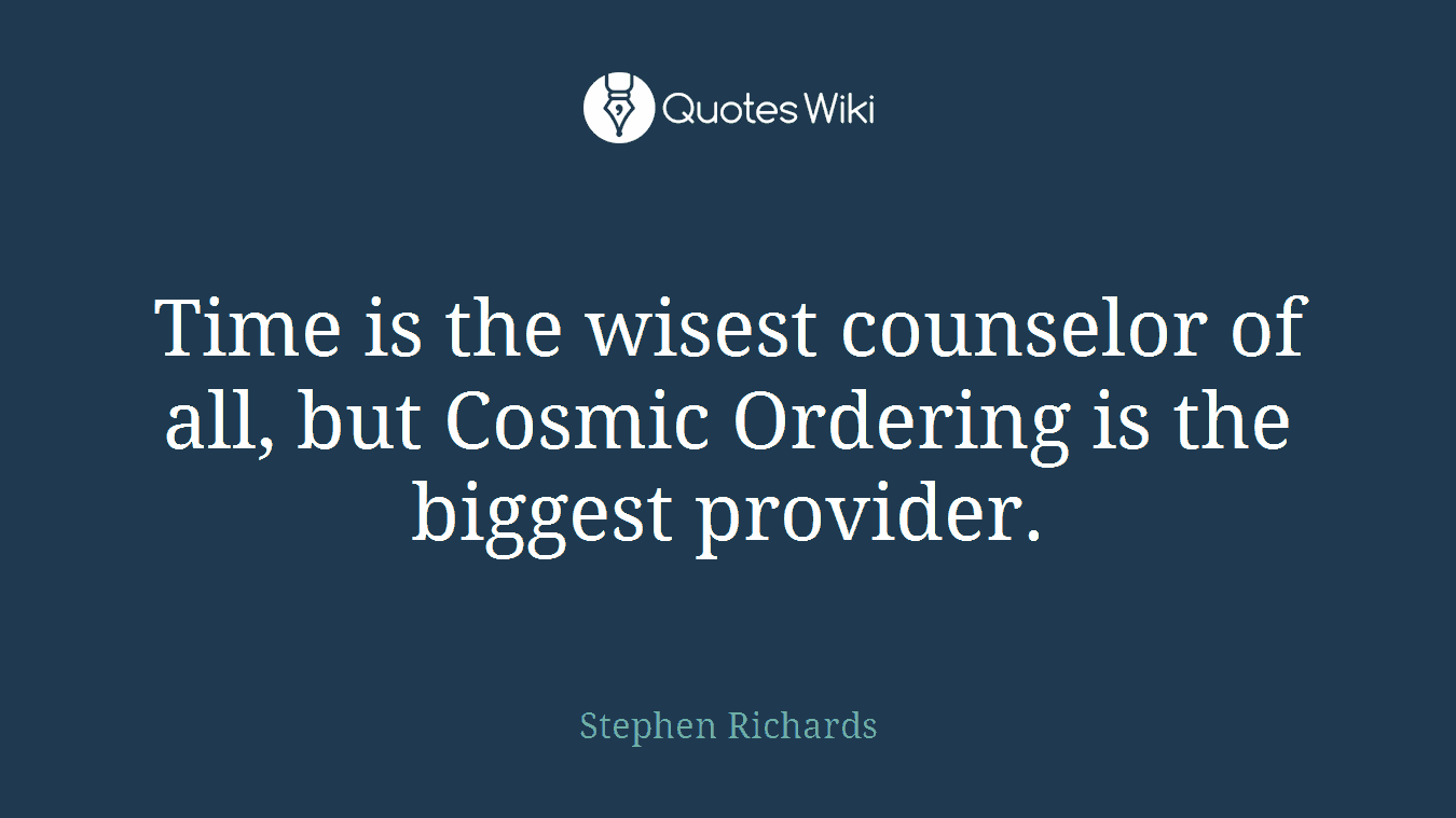 Time is the wisest counselor of all, but Cosmic Ordering is the biggest provider.
