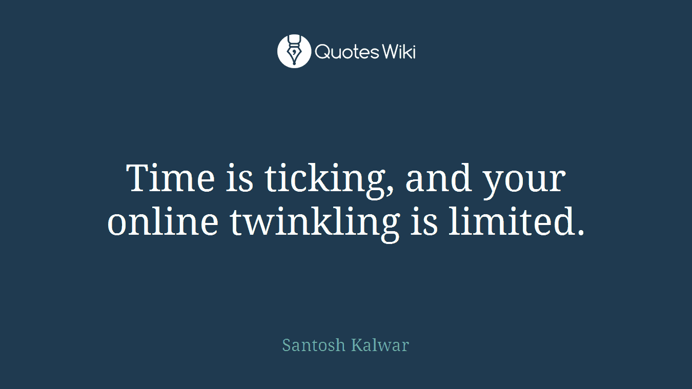 Time is ticking, and your online twinkling is limited.