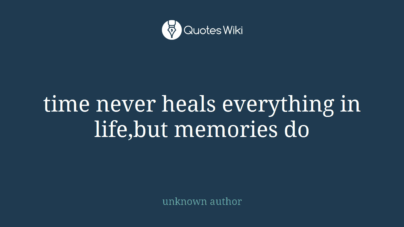 time never heals everything in life,but memories do