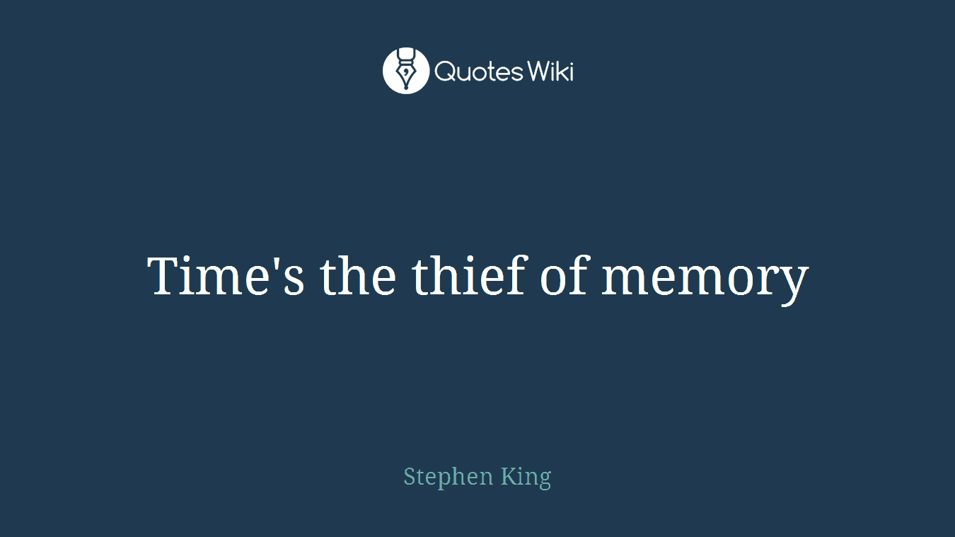 Time's the thief of memory
