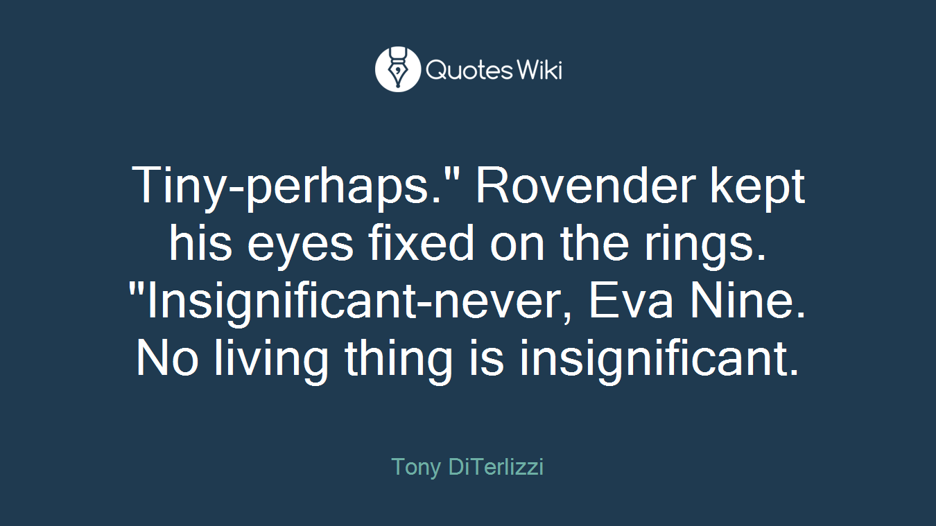 Tiny-perhaps." Rovender kept his eyes fixed on the rings. "Insignificant-never, Eva Nine. No living thing is insignificant.