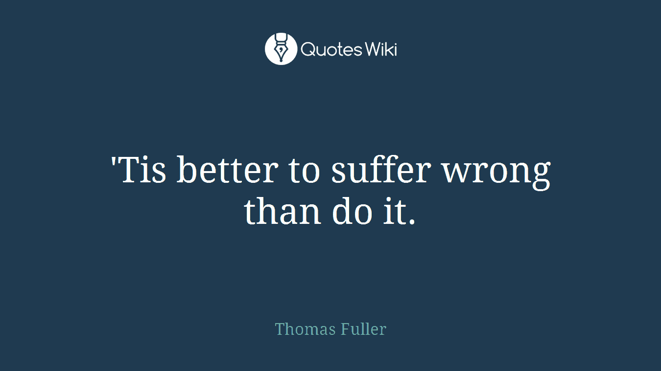 'Tis better to suffer wrong than do it.