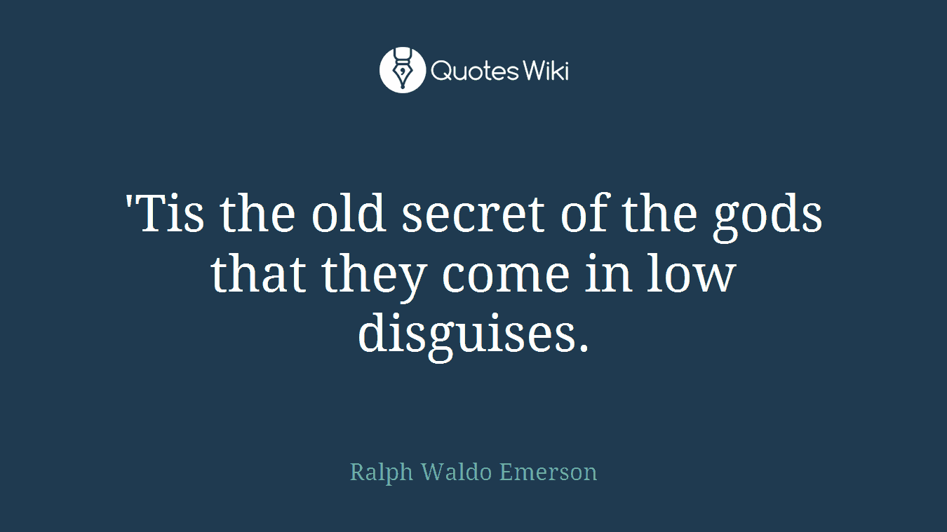 'Tis the old secret of the gods that they come in low disguises.