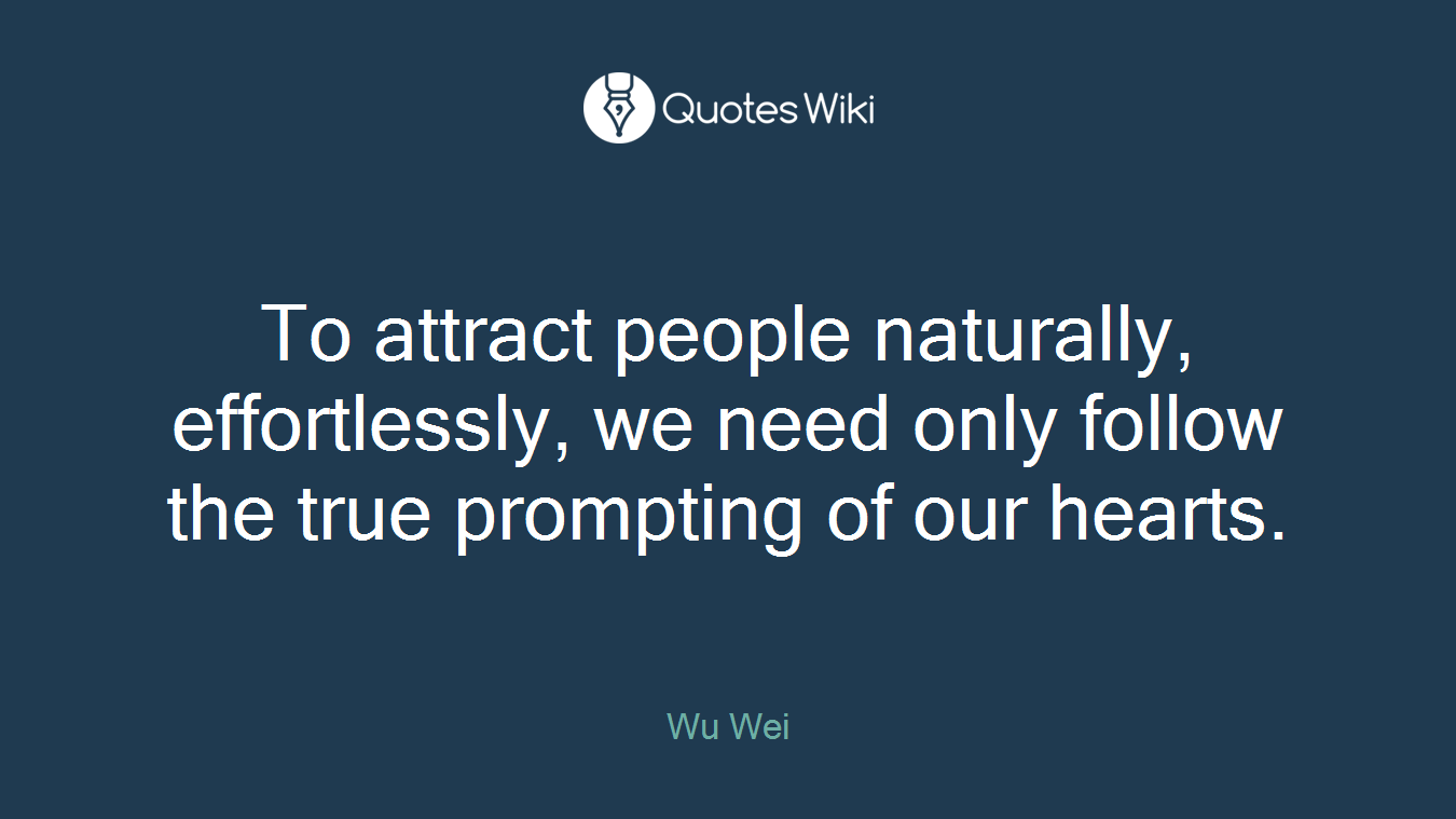 To attract people naturally, effortlessly, we need only follow the true prompting of our hearts.