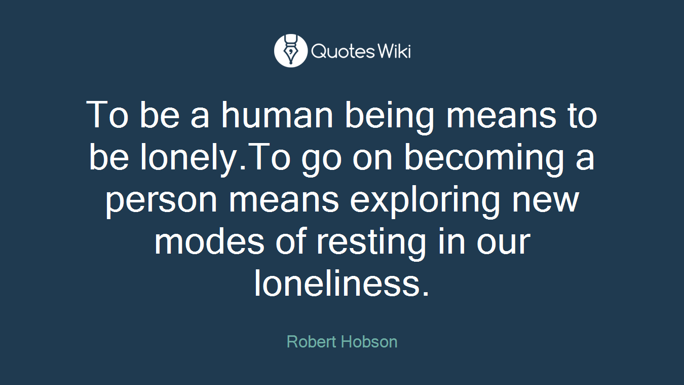 To be a human being means to be lonely.To go on becoming a person means exploring new modes of resting in our loneliness.