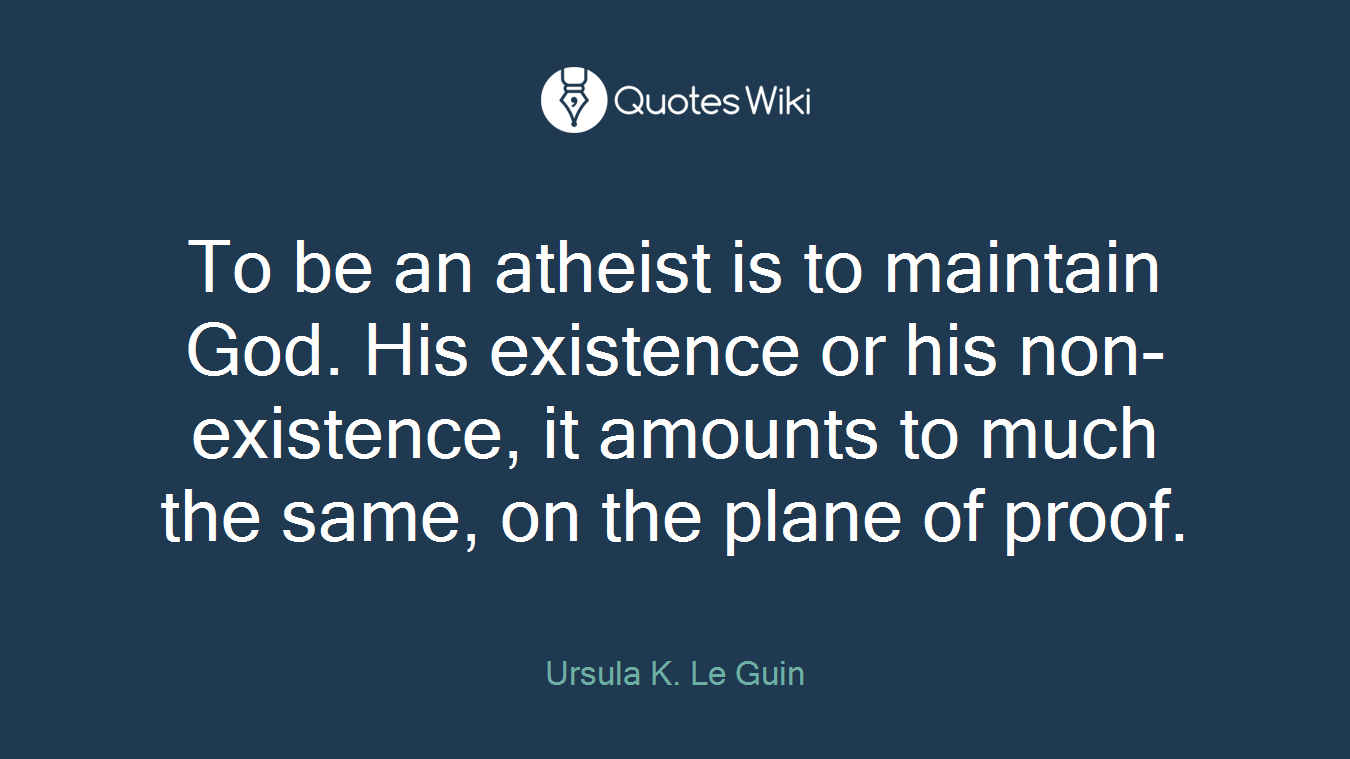 To be an atheist is to maintain God. His existence or his non-existence, it amounts to much the same, on the plane of proof.