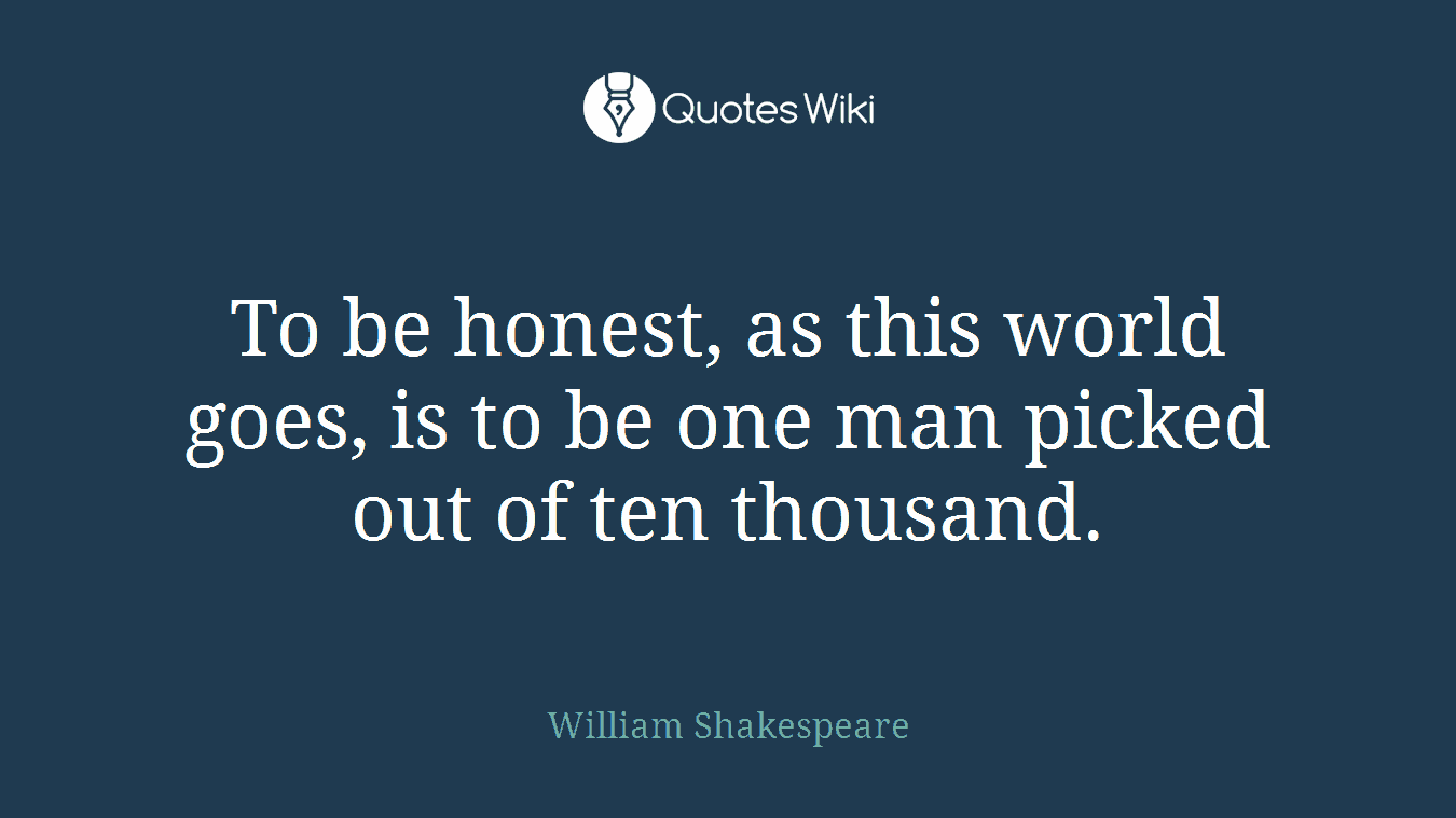 To be honest, as this world goes, is to be one man picked out of ten thousand.