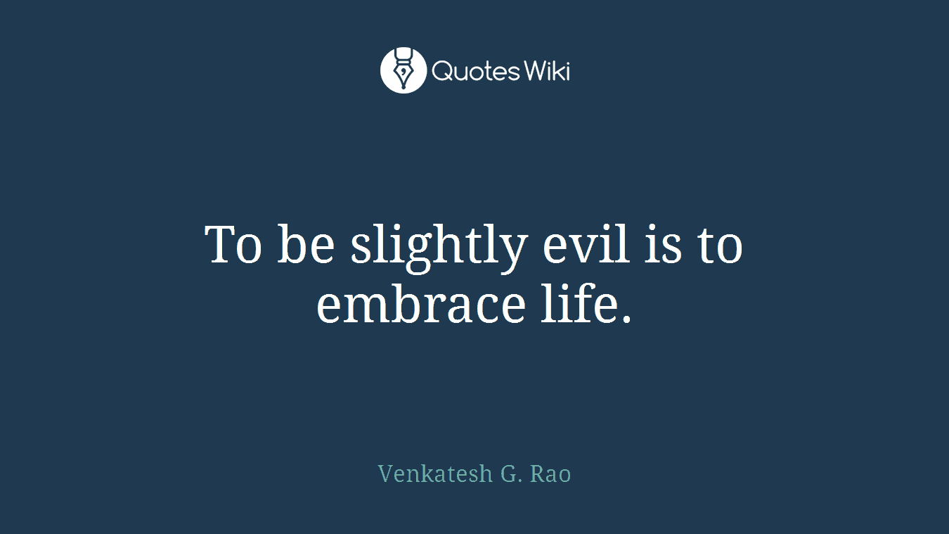 To be slightly evil is to embrace life.