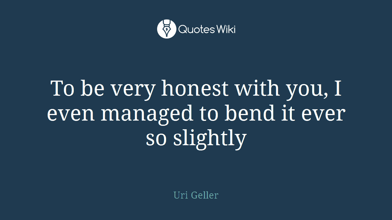 To be very honest with you, I even managed to bend it ever so slightly