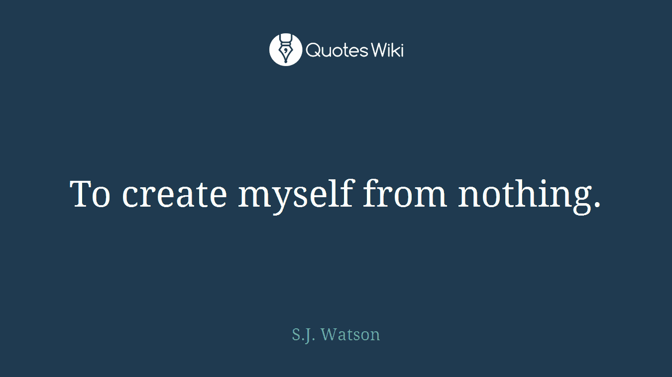 To create myself from nothing.