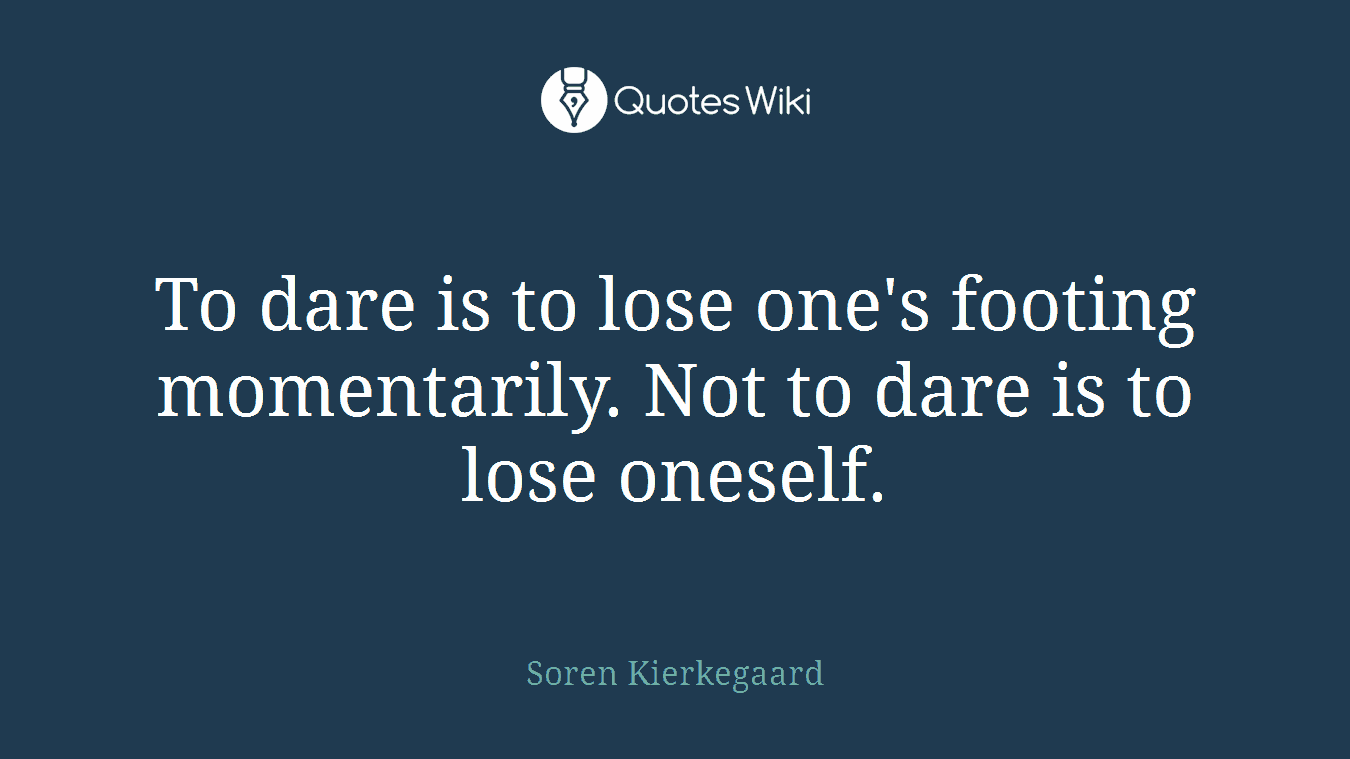 To dare is to lose one's footing momentarily. Not to dare is to lose oneself.