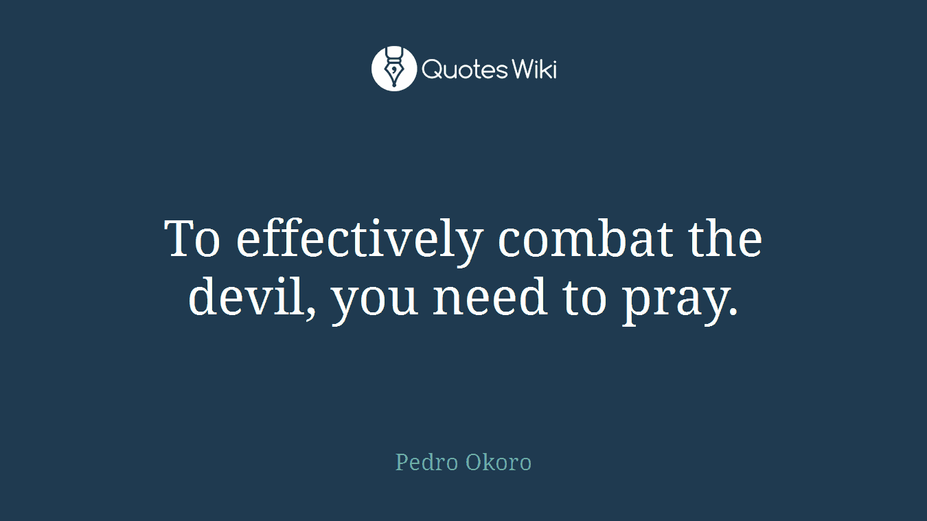 To effectively combat the devil, you need to pray.
